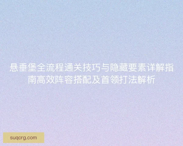 悬垂堡全流程通关技巧与隐藏要素详解指南高效阵容搭配及首领打法解析