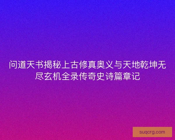 问道天书揭秘上古修真奥义与天地乾坤无尽玄机全录传奇史诗篇章记