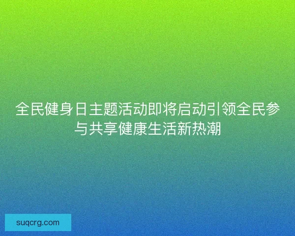 全民健身日主题活动即将启动引领全民参与共享健康生活新热潮